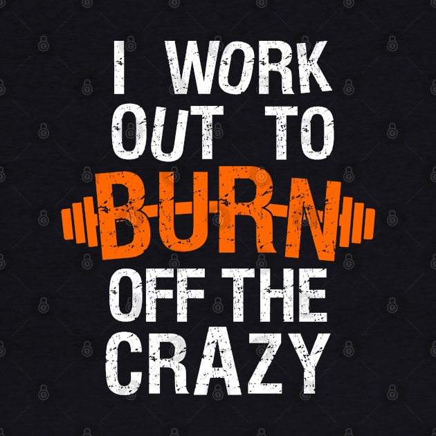 I Work Out To Burn Off The Crazy by The Printee Co